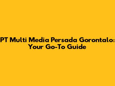 PT Multi Media Persada Gorontalo: Your Go-To Guide