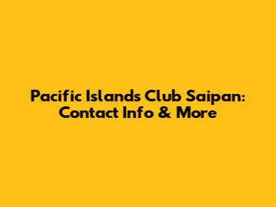 Pacific Islands Club Saipan: Contact Info & More