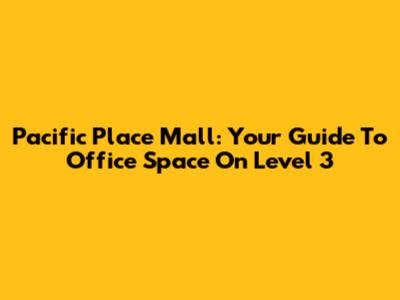 Pacific Place Mall: Your Guide To Office Space On Level 3