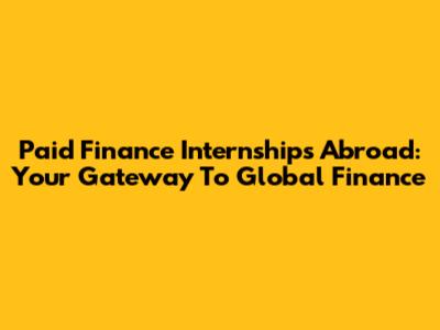 Paid Finance Internships Abroad: Your Gateway To Global Finance