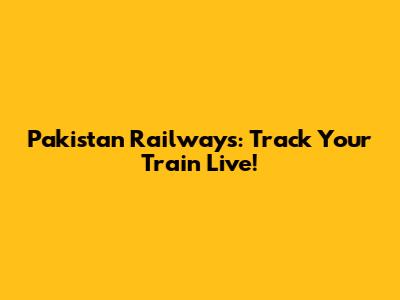 Pakistan Railways: Track Your Train Live!