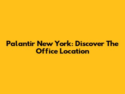 Palantir New York: Discover The Office Location