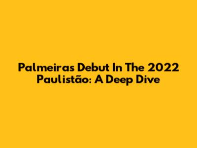 Palmeiras' Debut In The 2022 Paulistão: A Deep Dive