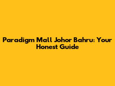 Paradigm Mall Johor Bahru: Your Honest Guide