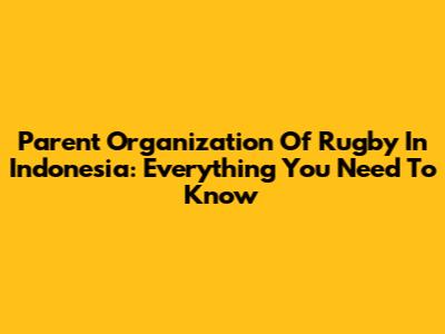 Parent Organization Of Rugby In Indonesia: Everything You Need To Know