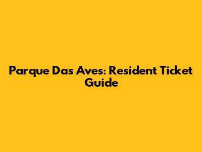 Parque Das Aves: Resident Ticket Guide