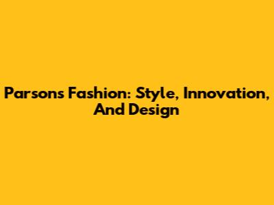 Parsons Fashion: Style, Innovation, And Design