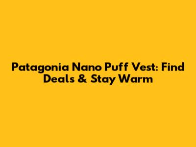 Patagonia Nano Puff Vest: Find Deals & Stay Warm