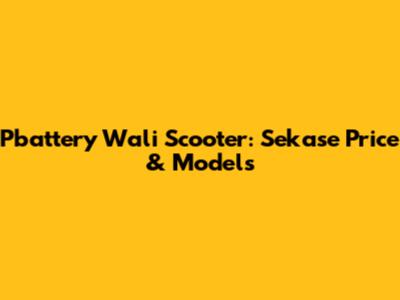 Pbattery Wali Scooter: Sekase Price & Models