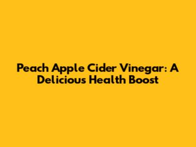 Peach Apple Cider Vinegar: A Delicious Health Boost