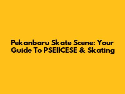 Pekanbaru Skate Scene: Your Guide To PSEIICESE & Skating
