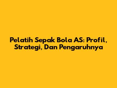 Pelatih Sepak Bola AS: Profil, Strategi, Dan Pengaruhnya
