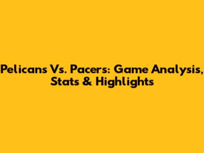 Pelicans Vs. Pacers: Game Analysis, Stats & Highlights