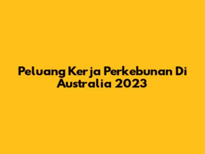 Peluang Kerja Perkebunan Di Australia 2023