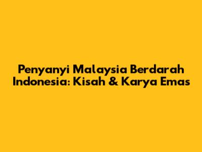 Penyanyi Malaysia Berdarah Indonesia: Kisah & Karya Emas