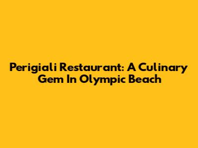 Perigiali Restaurant: A Culinary Gem In Olympic Beach