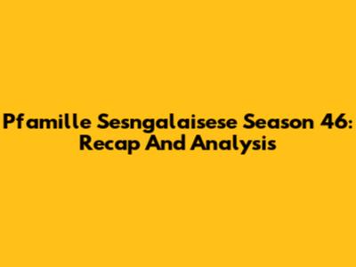 Pfamille Sesngalaisese Season 46: Recap And Analysis