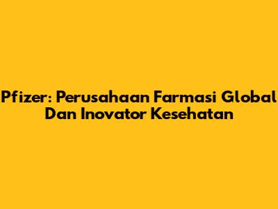 Pfizer: Perusahaan Farmasi Global Dan Inovator Kesehatan