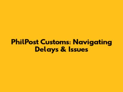 PhilPost Customs: Navigating Delays & Issues