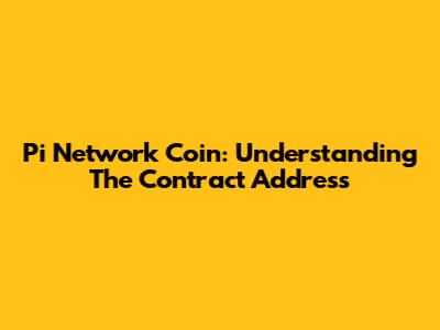 Pi Network Coin: Understanding The Contract Address