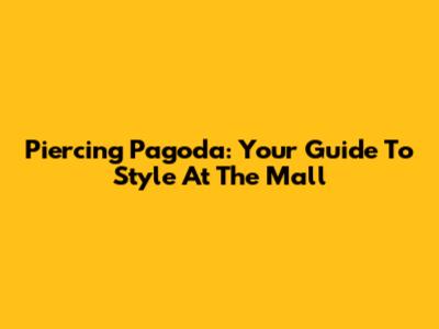 Piercing Pagoda: Your Guide To Style At The Mall