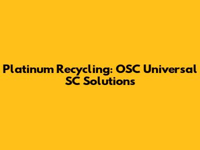 Platinum Recycling: OSC Universal SC Solutions