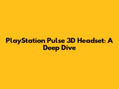 PlayStation Pulse 3D Headset: A Deep Dive