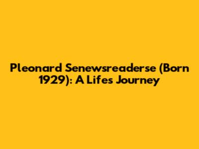 Pleonard Senewsreaderse (Born 1929): A Life's Journey