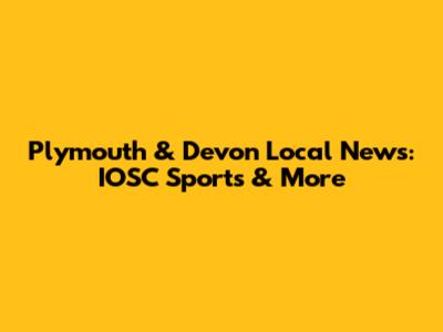 Plymouth & Devon Local News: IOSC Sports & More