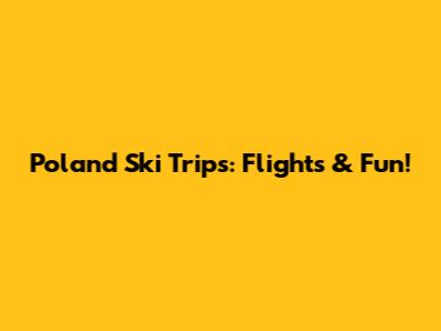 Poland Ski Trips: Flights & Fun!