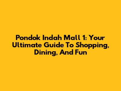 Pondok Indah Mall 1: Your Ultimate Guide To Shopping, Dining, And Fun