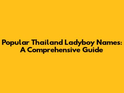 Popular Thailand Ladyboy Names: A Comprehensive Guide