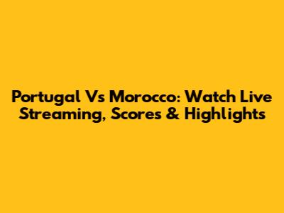 Portugal Vs Morocco: Watch Live Streaming, Scores & Highlights