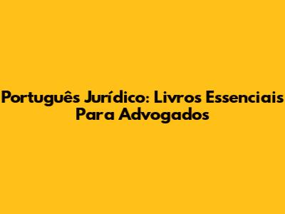 Português Jurídico: Livros Essenciais Para Advogados