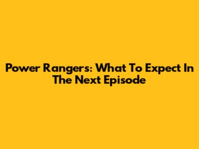 Power Rangers: What To Expect In The Next Episode