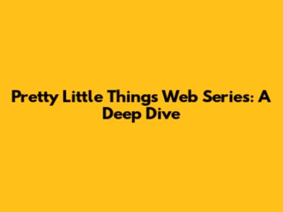 Pretty Little Things Web Series: A Deep Dive