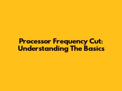 Processor Frequency Cut: Understanding The Basics