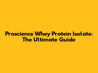 Proscience Whey Protein Isolate: The Ultimate Guide