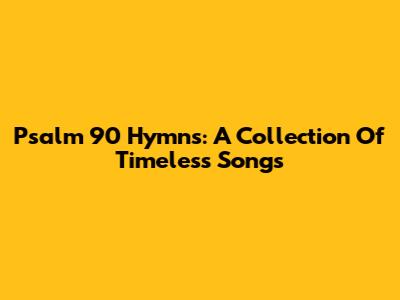 Psalm 90 Hymns: A Collection Of Timeless Songs