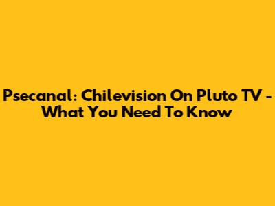 Psecanal: Chilevision On Pluto TV - What You Need To Know
