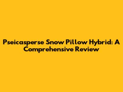 Pseicasperse Snow Pillow Hybrid: A Comprehensive Review
