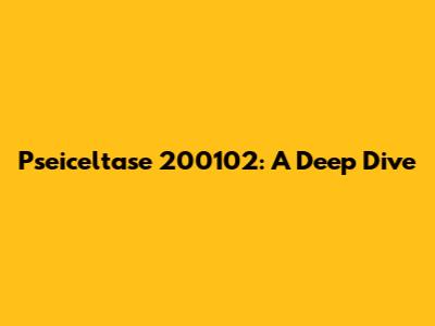 Pseiceltase 200102: A Deep Dive