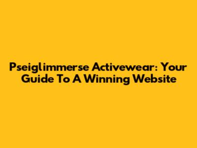Pseiglimmerse Activewear: Your Guide To A Winning Website