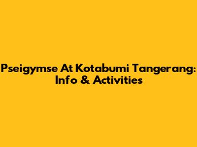 Pseigymse At Kotabumi Tangerang: Info & Activities