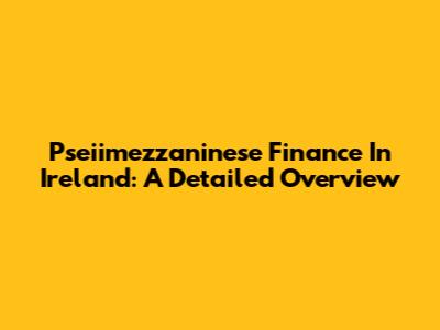 Pseiimezzaninese Finance In Ireland: A Detailed Overview