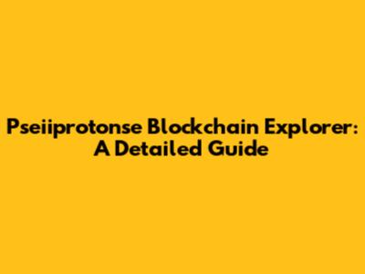 Pseiiprotonse Blockchain Explorer: A Detailed Guide