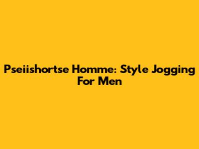 Pseiishortse Homme: Style Jogging For Men