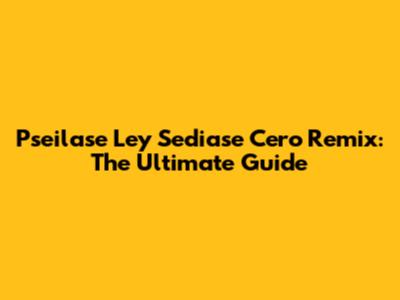 Pseilase Ley Sediase Cero Remix: The Ultimate Guide