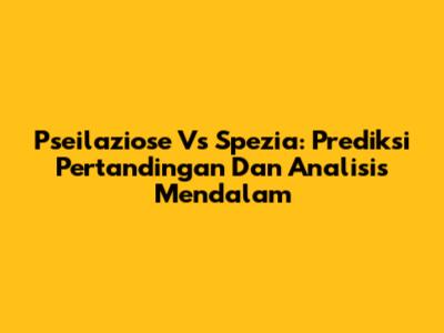 Pseilaziose Vs Spezia: Prediksi Pertandingan Dan Analisis Mendalam