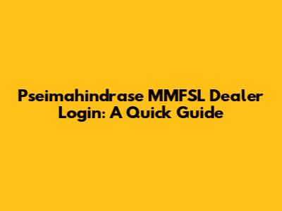 Pseimahindrase MMFSL Dealer Login: A Quick Guide